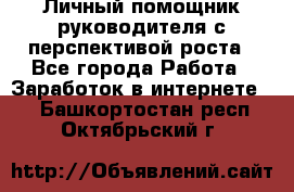 Личный помощник руководителя с перспективой роста - Все города Работа » Заработок в интернете   . Башкортостан респ.,Октябрьский г.